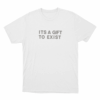 Its A Gift To Exist Unisex T Shirt White